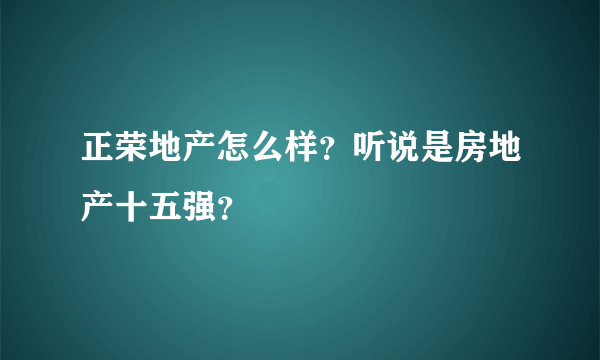 正荣地产怎么样？听说是房地产十五强？