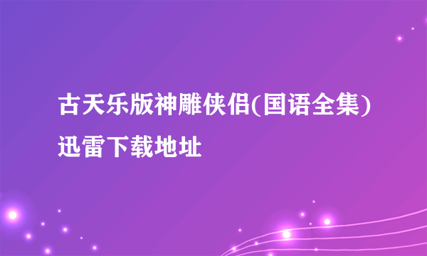 古天乐版神雕侠侣(国语全集)迅雷下载地址