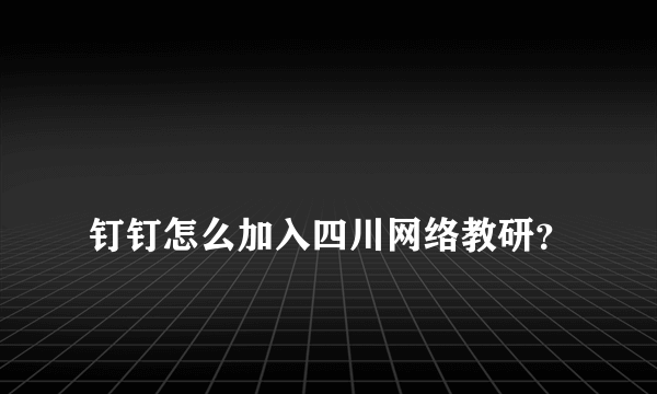 
钉钉怎么加入四川网络教研？
