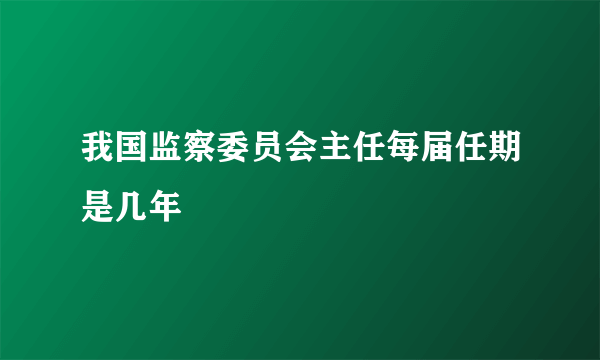 我国监察委员会主任每届任期是几年