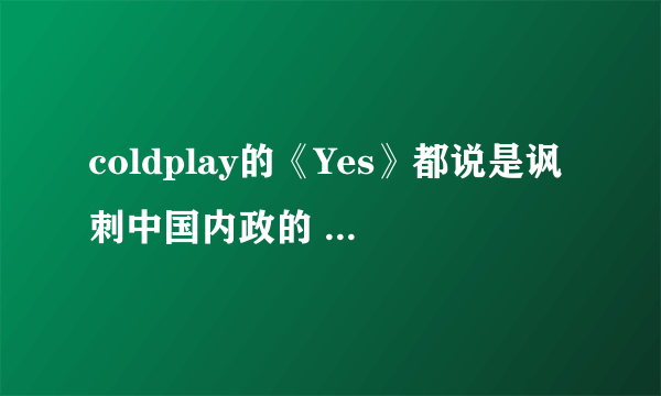 coldplay的《Yes》都说是讽刺中国内政的 怎么讽刺的 求详解