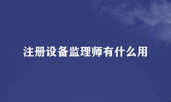 注册设备监理师有什么用