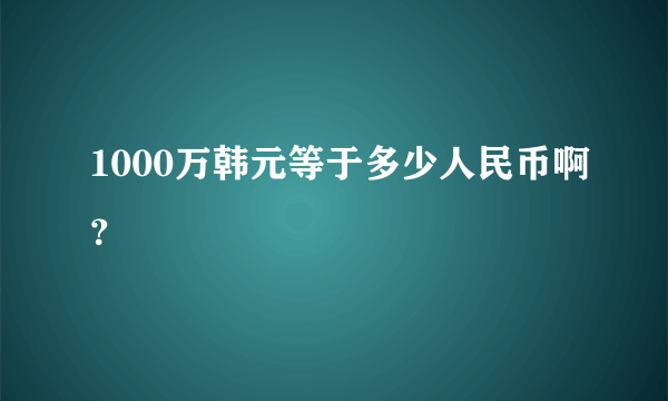 1000万韩元等于多少人民币啊？