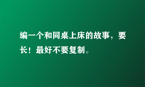 编一个和同桌上床的故事，要长！最好不要复制。