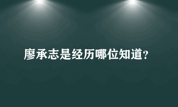 廖承志是经历哪位知道？