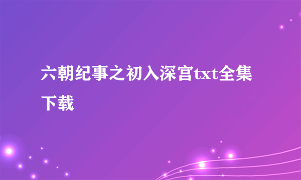 六朝纪事之初入深宫txt全集下载