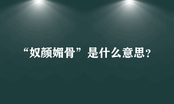 “奴颜媚骨”是什么意思？