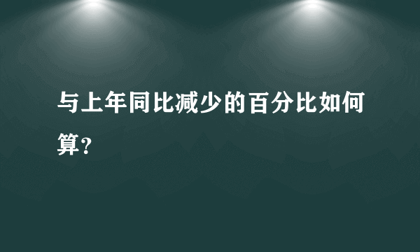 与上年同比减少的百分比如何算？