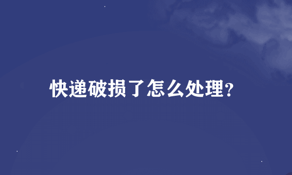 快递破损了怎么处理？