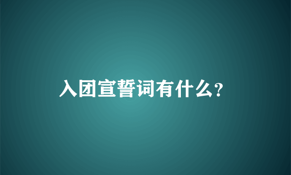 入团宣誓词有什么？