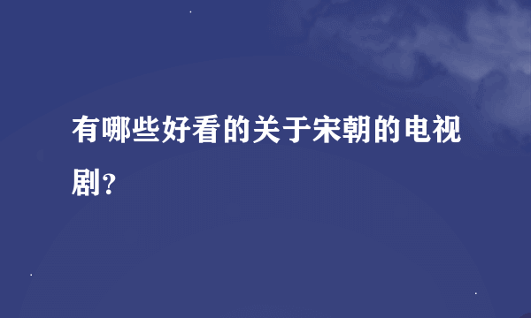 有哪些好看的关于宋朝的电视剧？