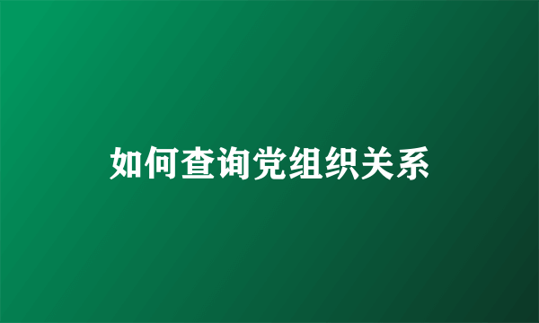 如何查询党组织关系