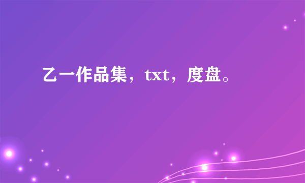 乙一作品集，txt，度盘。