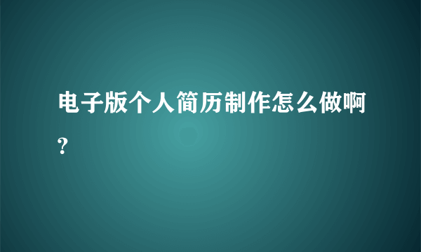 电子版个人简历制作怎么做啊？