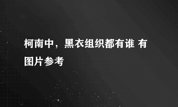 柯南中，黑衣组织都有谁 有图片参考