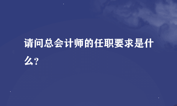 请问总会计师的任职要求是什么？