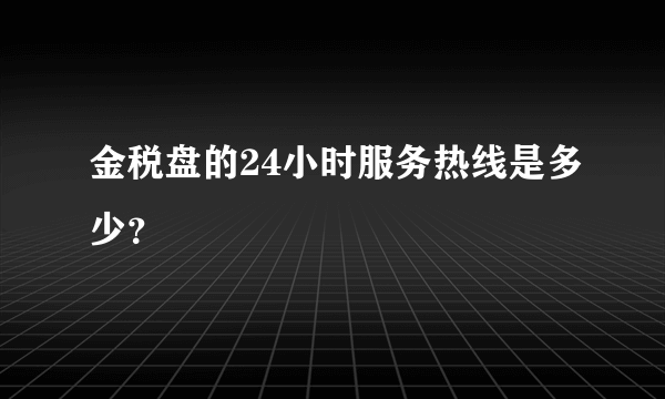 金税盘的24小时服务热线是多少？