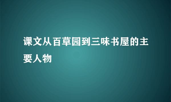 课文从百草园到三味书屋的主要人物