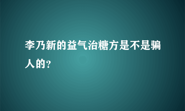 李乃新的益气治糖方是不是骗人的？