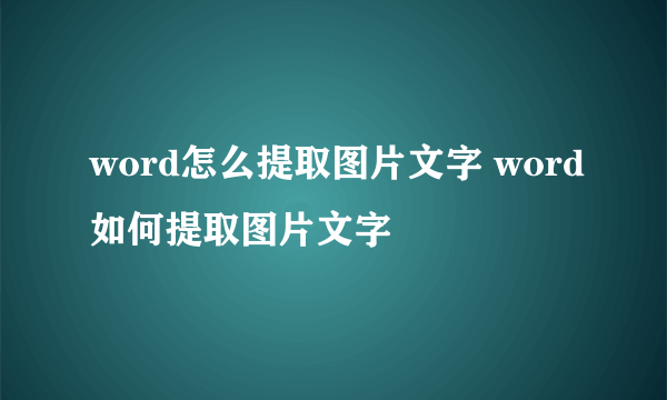 word怎么提取图片文字 word如何提取图片文字