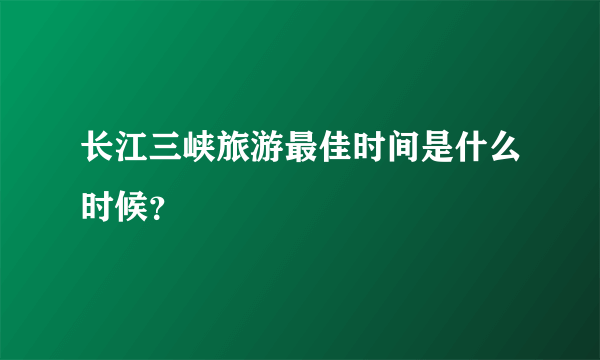 长江三峡旅游最佳时间是什么时候？