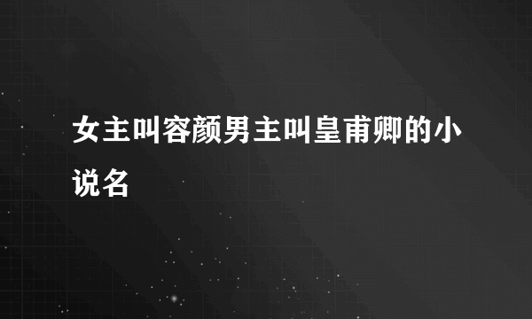 女主叫容颜男主叫皇甫卿的小说名