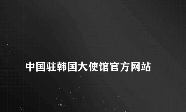 
中国驻韩国大使馆官方网站
