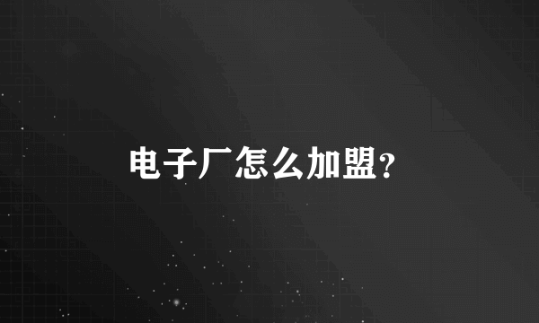 电子厂怎么加盟？