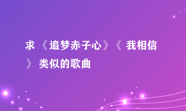 求 《追梦赤子心》《 我相信》 类似的歌曲