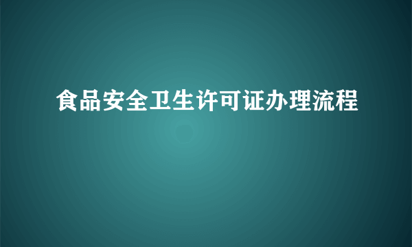 食品安全卫生许可证办理流程