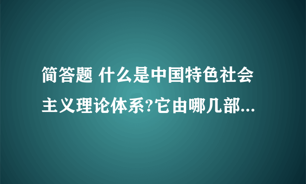 简答题 什么是中国特色社会主义理论体系?它由哪几部分组成?