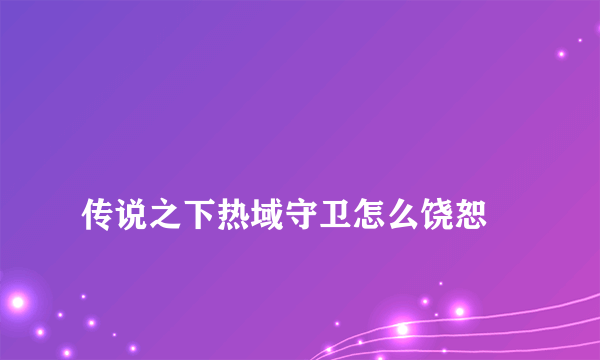 
传说之下热域守卫怎么饶恕
