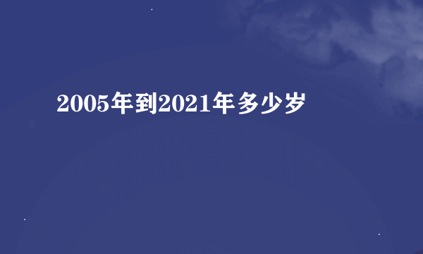 2005年到2021年多少岁