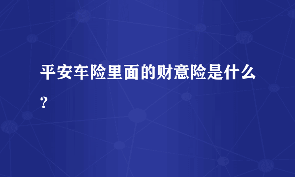 平安车险里面的财意险是什么？