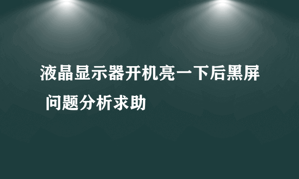 液晶显示器开机亮一下后黑屏 问题分析求助