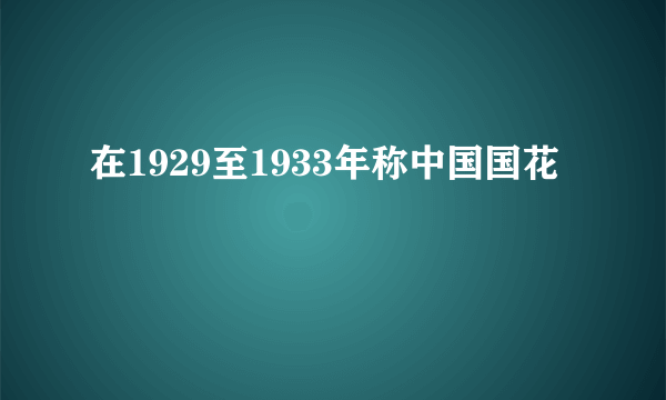 在1929至1933年称中国国花