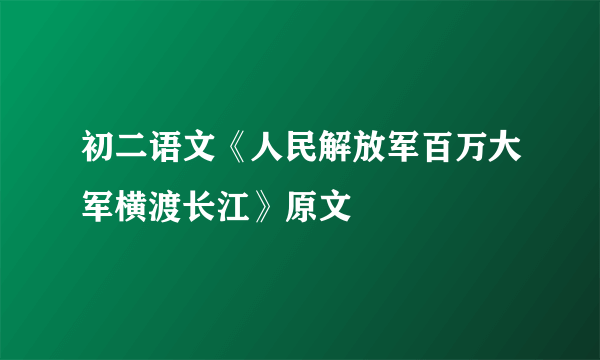 初二语文《人民解放军百万大军横渡长江》原文