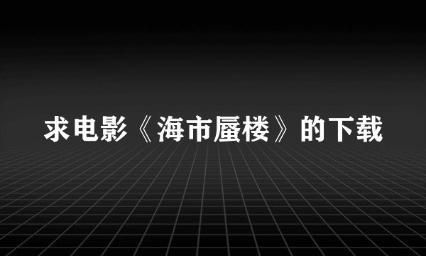 求电影《海市蜃楼》的下载