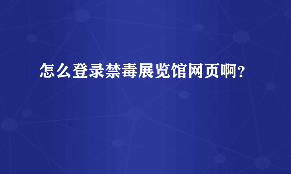 怎么登录禁毒展览馆网页啊？