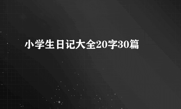 小学生日记大全20字30篇