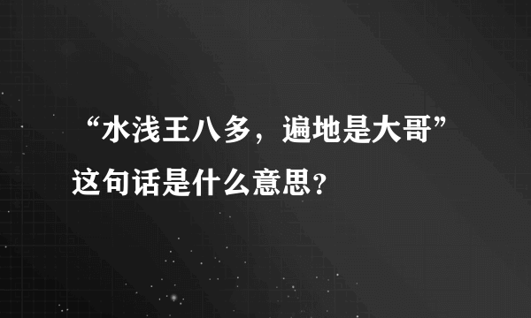 “水浅王八多，遍地是大哥”这句话是什么意思？