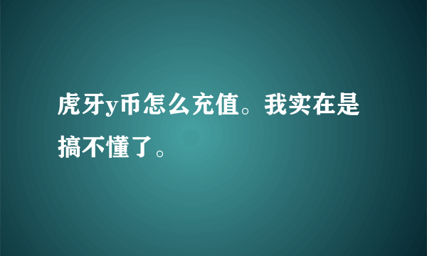 虎牙y币怎么充值。我实在是搞不懂了。