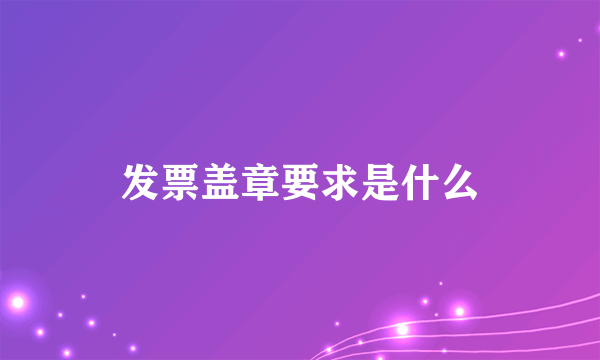 发票盖章要求是什么