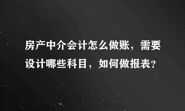 房产中介会计怎么做账，需要设计哪些科目，如何做报表？