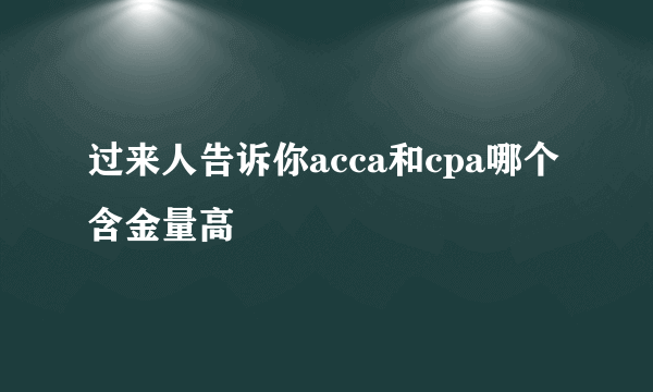 过来人告诉你acca和cpa哪个含金量高