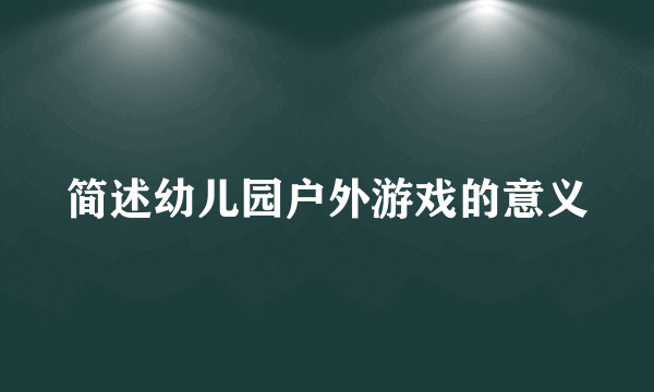 简述幼儿园户外游戏的意义