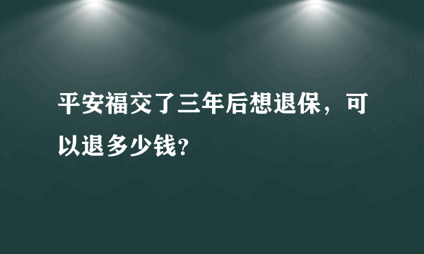 平安福交了三年后想退保，可以退多少钱？