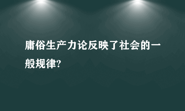 庸俗生产力论反映了社会的一般规律?