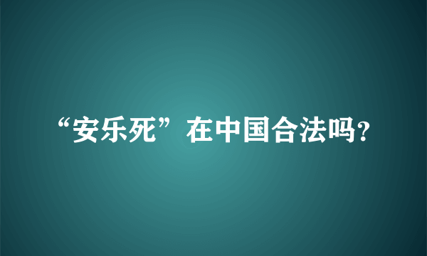 “安乐死”在中国合法吗？