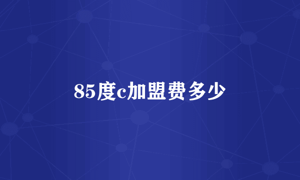 85度c加盟费多少